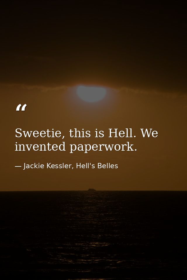 Sweetie, this is Hell. We invented paperwork. — Jackie Kessler, Hell's Belles
