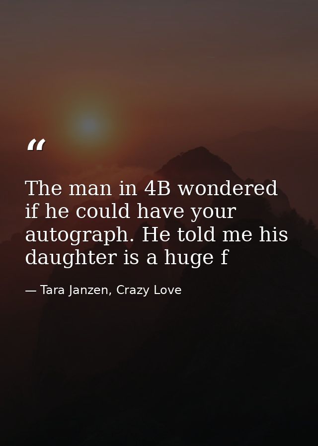 The man in 4B wondered if he could have your autograph. He told me his daughter is a huge f — Tara Janzen, Crazy Love