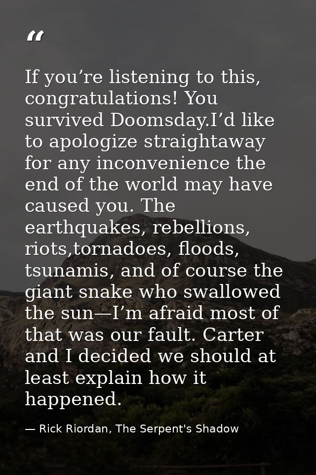 If you’re listening to this, congratulations! You survived Doomsday.I’d like to apologize straightaway for any inconveni — Rick Riordan, The Serpent's Shadow