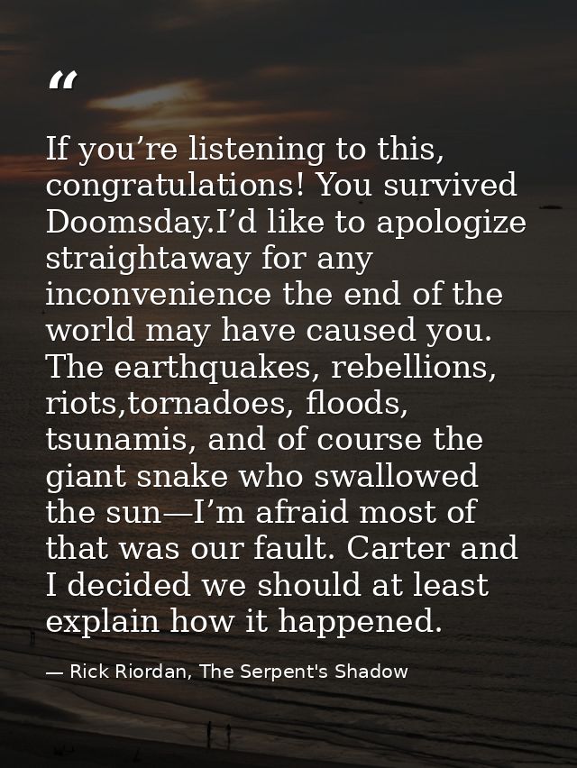 If you’re listening to this, congratulations! You survived Doomsday.I’d like to apologize straightaway for any inconveni — Rick Riordan, The Serpent's Shadow