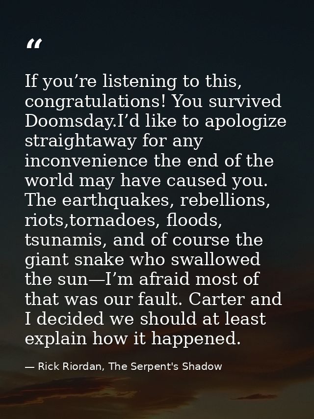 If you’re listening to this, congratulations! You survived Doomsday.I’d like to apologize straightaway for any inconveni — Rick Riordan, The Serpent's Shadow