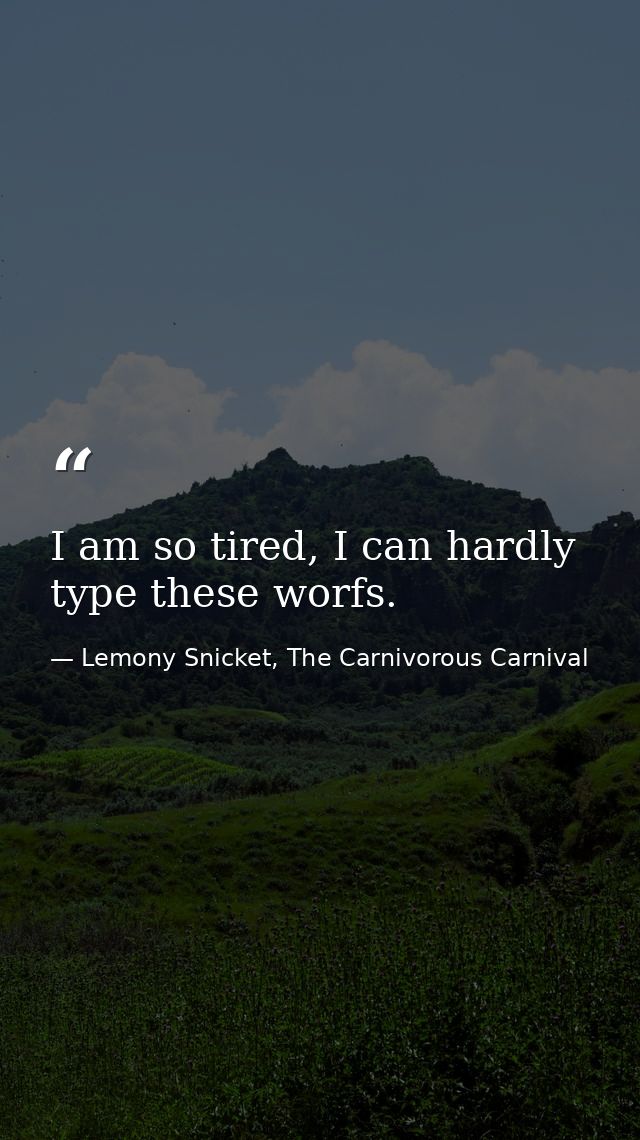 I am so tired, I can hardly type these worfs. — Lemony Snicket, The Carnivorous Carnival