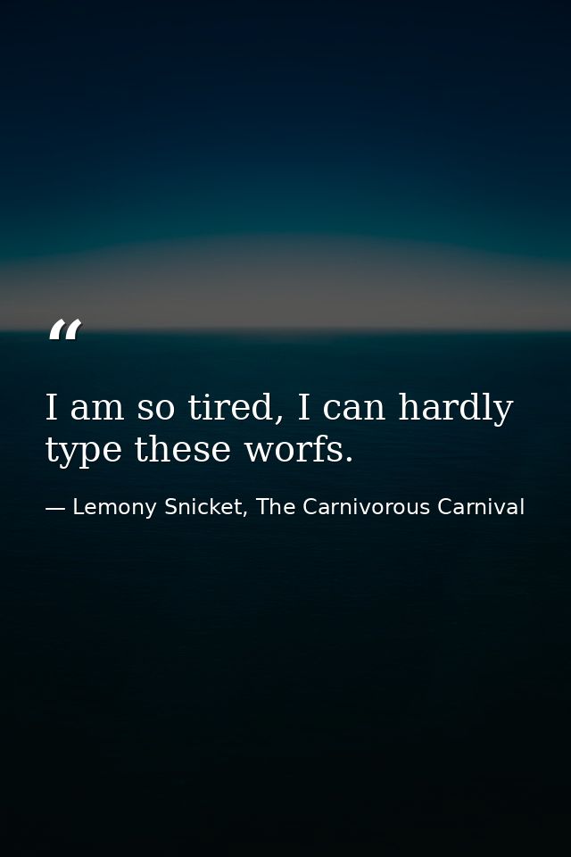 I am so tired, I can hardly type these worfs. — Lemony Snicket, The Carnivorous Carnival