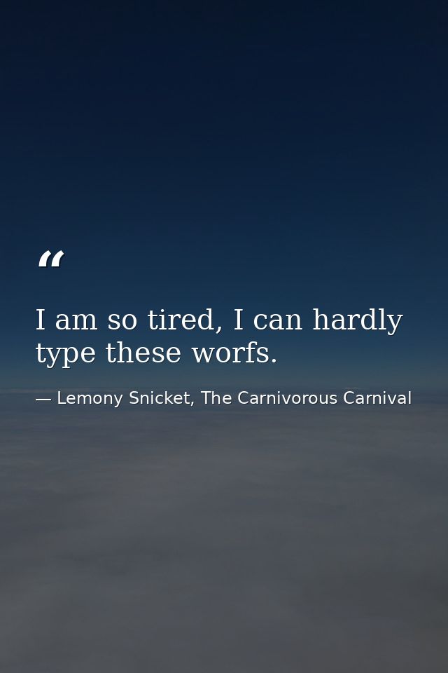 I am so tired, I can hardly type these worfs. — Lemony Snicket, The Carnivorous Carnival