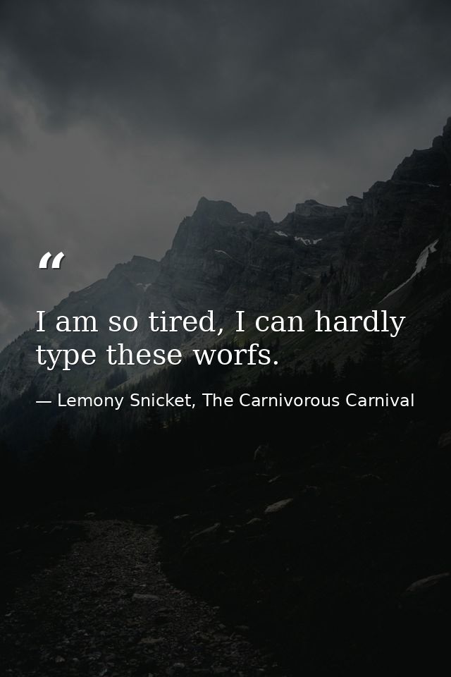 I am so tired, I can hardly type these worfs. — Lemony Snicket, The Carnivorous Carnival