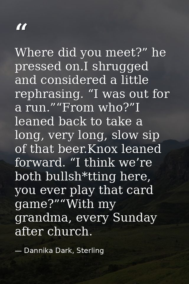 Where did you meet?” he pressed on.I shrugged and considered a little rephrasing. “I was out for a run.”“From who?”I lea — Dannika Dark, Sterling
