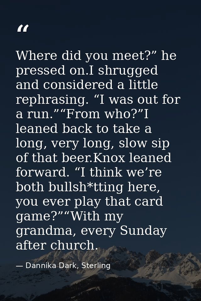 Where did you meet?” he pressed on.I shrugged and considered a little rephrasing. “I was out for a run.”“From who?”I lea — Dannika Dark, Sterling