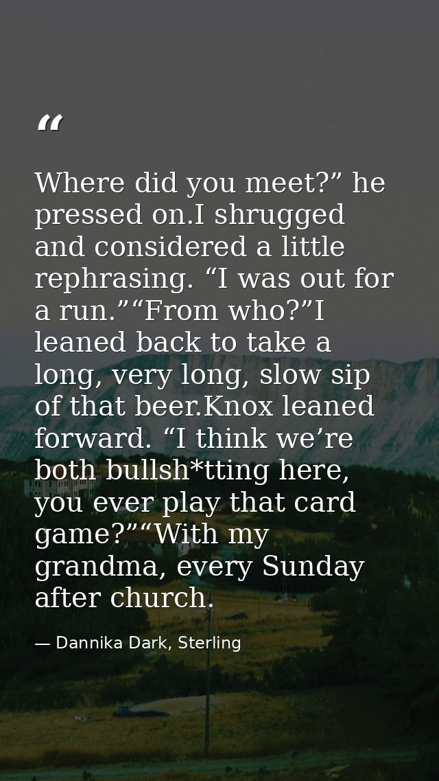 Where did you meet?” he pressed on.I shrugged and considered a little rephrasing. “I was out for a run.”“From who?”I lea — Dannika Dark, Sterling