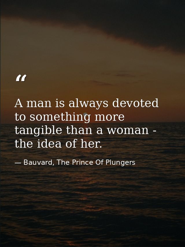 A man is always devoted to something more tangible than a woman - the idea of her. — Bauvard, The Prince Of Plungers