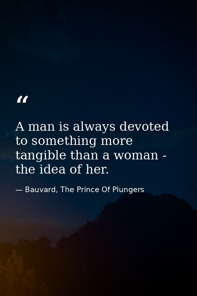 A man is always devoted to something more tangible than a woman - the idea of her. — Bauvard, The Prince Of Plungers
