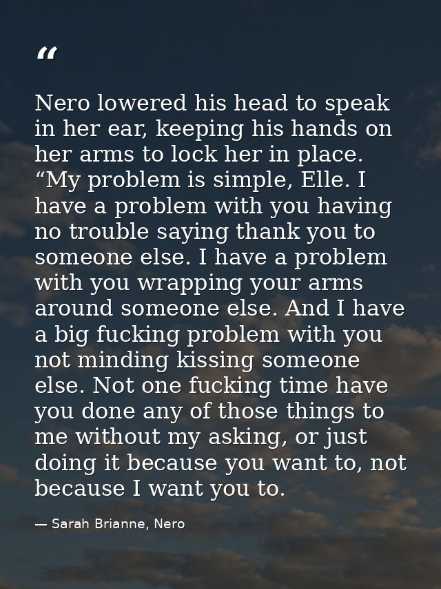 Nero lowered his head to speak in her ear, keeping his hands on her arms to lock her in place. “My problem is simple, El — Sarah Brianne, Nero