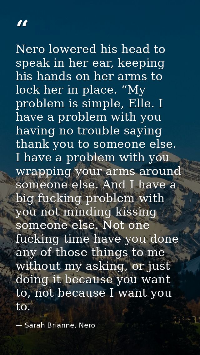 Nero lowered his head to speak in her ear, keeping his hands on her arms to lock her in place. “My problem is simple, El — Sarah Brianne, Nero