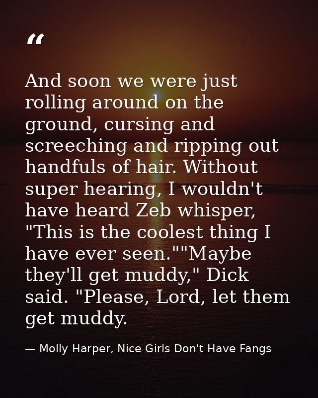 And soon we were just rolling around on the ground, cursing and screeching and ripping out handfuls of hair. Without sup — Molly Harper, Nice Girls Don't Have Fangs