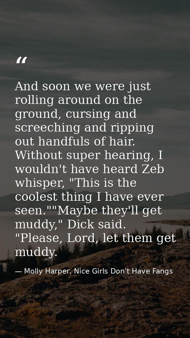 And soon we were just rolling around on the ground, cursing and screeching and ripping out handfuls of hair. Without sup — Molly Harper, Nice Girls Don't Have Fangs