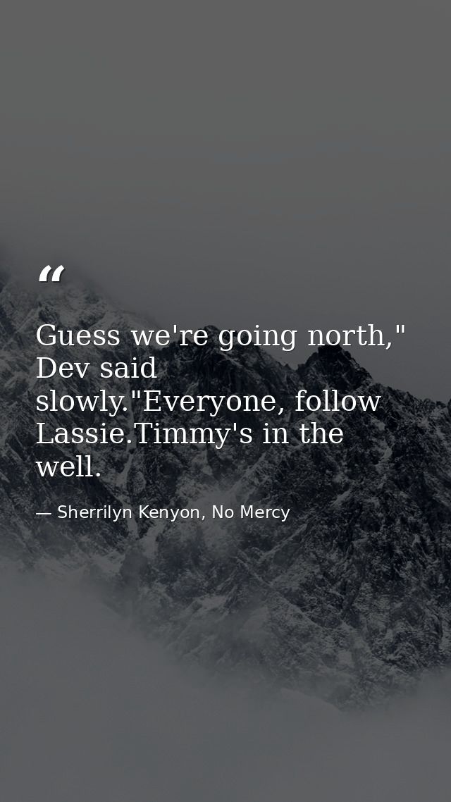 Guess we're going north," Dev said slowly."Everyone, follow Lassie.Timmy's in the well. — Sherrilyn Kenyon, No Mercy