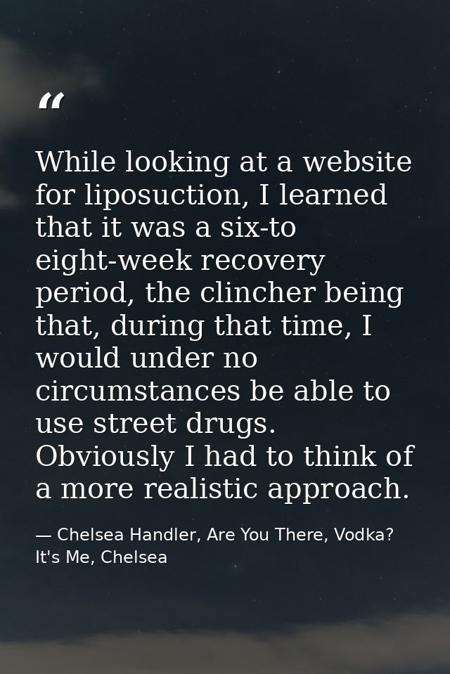 While looking at a website for liposuction, I learned that it was a six-to eight-week recovery period, the clincher bein — Chelsea Handler, Are You There, Vodka? It's Me, Chelsea