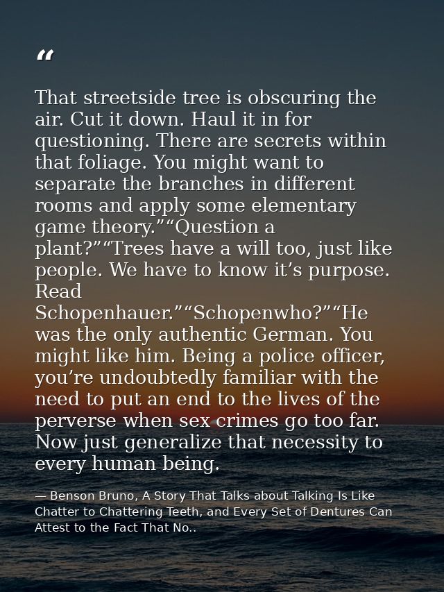 That streetside tree is obscuring the air. Cut it down. Haul it in for questioning. There are secrets within that foliag — Benson Bruno, A Story That Talks about Talking Is Like Chatter to Chattering Teeth, and Every Set of Dentures Can Attest to the Fact That No..
