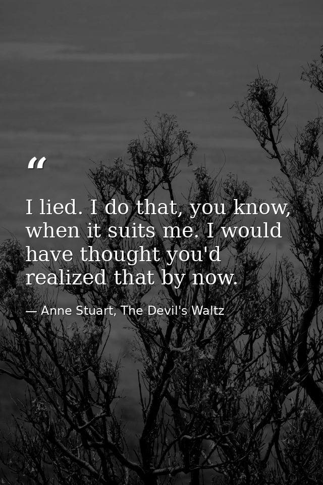 I lied. I do that, you know, when it suits me. I would have thought you'd realized that by now. — Anne Stuart, The Devil's Waltz
