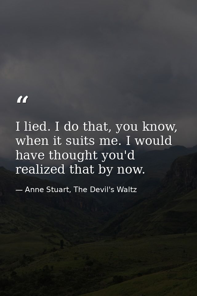 I lied. I do that, you know, when it suits me. I would have thought you'd realized that by now. — Anne Stuart, The Devil's Waltz