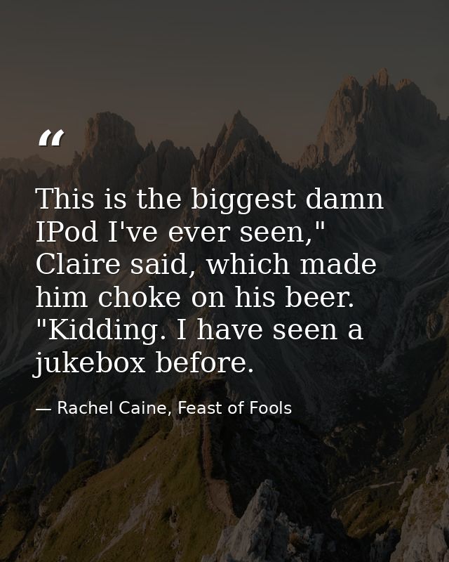 This is the biggest damn IPod I've ever seen," Claire said, which made him choke on his beer. "Kidding. I have seen a ju — Rachel Caine, Feast of Fools