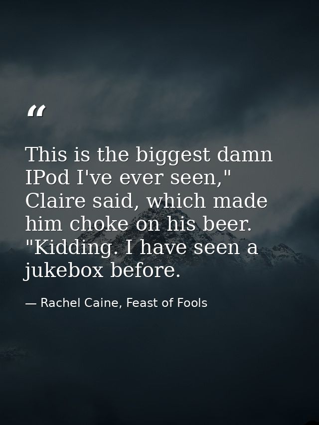 This is the biggest damn IPod I've ever seen," Claire said, which made him choke on his beer. "Kidding. I have seen a ju — Rachel Caine, Feast of Fools
