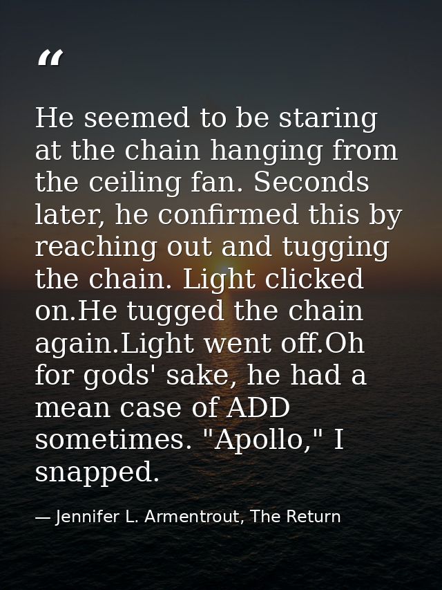 He seemed to be staring at the chain hanging from the ceiling fan. Seconds later, he confirmed this by reaching out and  — Jennifer L. Armentrout, The Return