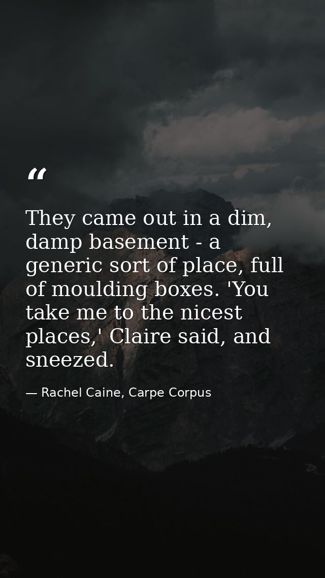 They came out in a dim, damp basement - a generic sort of place, full of moulding boxes. 'You take me to the nicest plac — Rachel Caine, Carpe Corpus