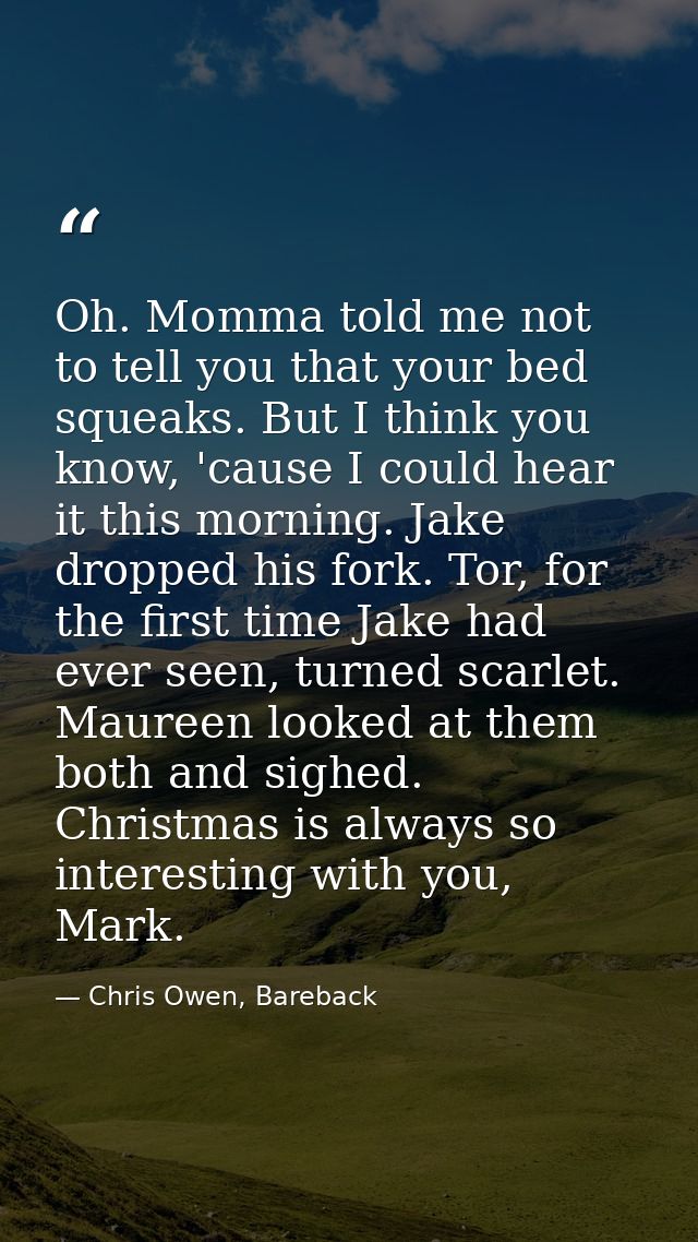 Oh. Momma told me not to tell you that your bed squeaks. But I think you know, 'cause I could hear it this morning. Jake — Chris Owen, Bareback