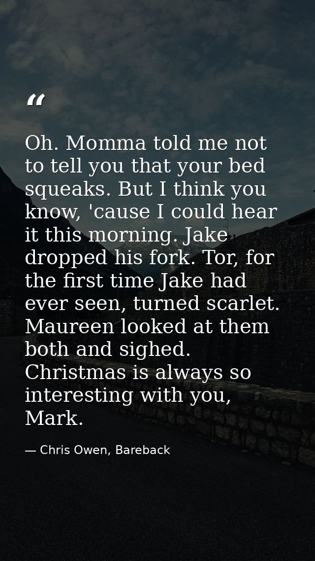 Oh. Momma told me not to tell you that your bed squeaks. But I think you know, 'cause I could hear it this morning. Jake — Chris Owen, Bareback