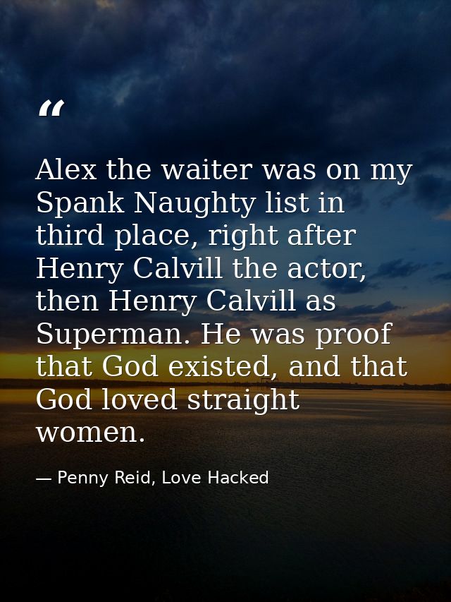 Alex the waiter was on my Spank Naughty list in third place, right after Henry Calvill the actor, then Henry Calvill as  — Penny Reid, Love Hacked
