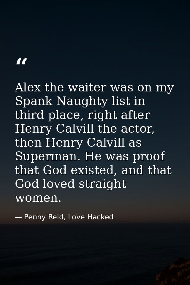 Alex the waiter was on my Spank Naughty list in third place, right after Henry Calvill the actor, then Henry Calvill as  — Penny Reid, Love Hacked