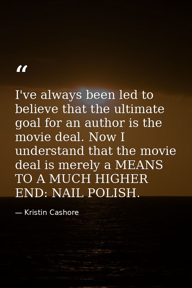I've always been led to believe that the ultimate goal for an author is the movie deal. Now I understand that the movie  — Kristin Cashore