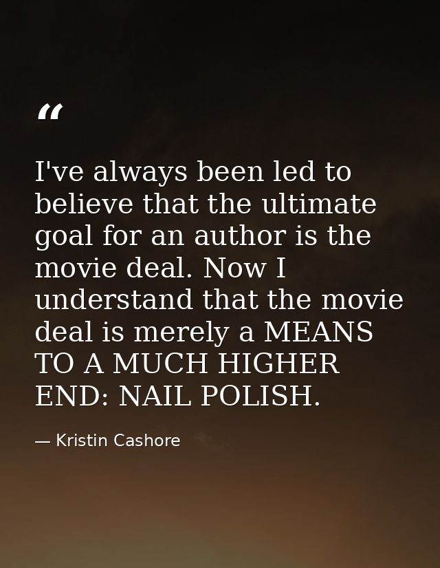 I've always been led to believe that the ultimate goal for an author is the movie deal. Now I understand that the movie  — Kristin Cashore