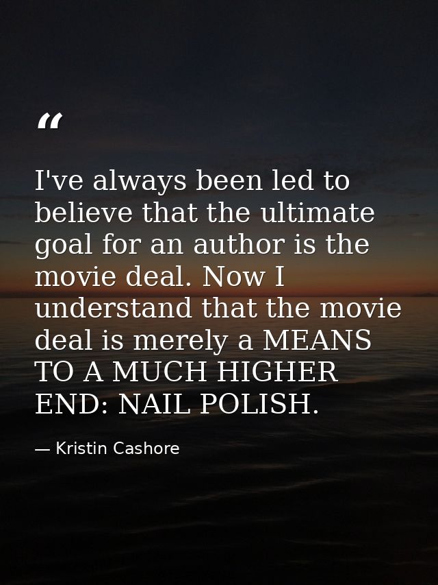 I've always been led to believe that the ultimate goal for an author is the movie deal. Now I understand that the movie  — Kristin Cashore