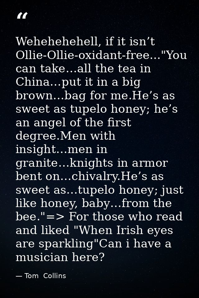 Wehehehehell, if it isn’t Ollie-Ollie-oxidant-free..."You can take…all the tea in China…put it in a big brown…bag for me — Tom  Collins