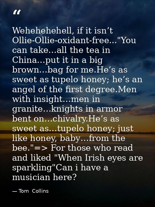 Wehehehehell, if it isn’t Ollie-Ollie-oxidant-free..."You can take…all the tea in China…put it in a big brown…bag for me — Tom  Collins