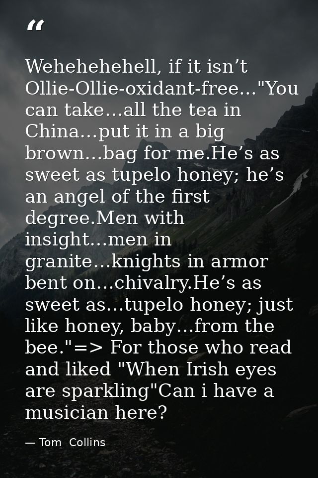 Wehehehehell, if it isn’t Ollie-Ollie-oxidant-free..."You can take…all the tea in China…put it in a big brown…bag for me — Tom  Collins