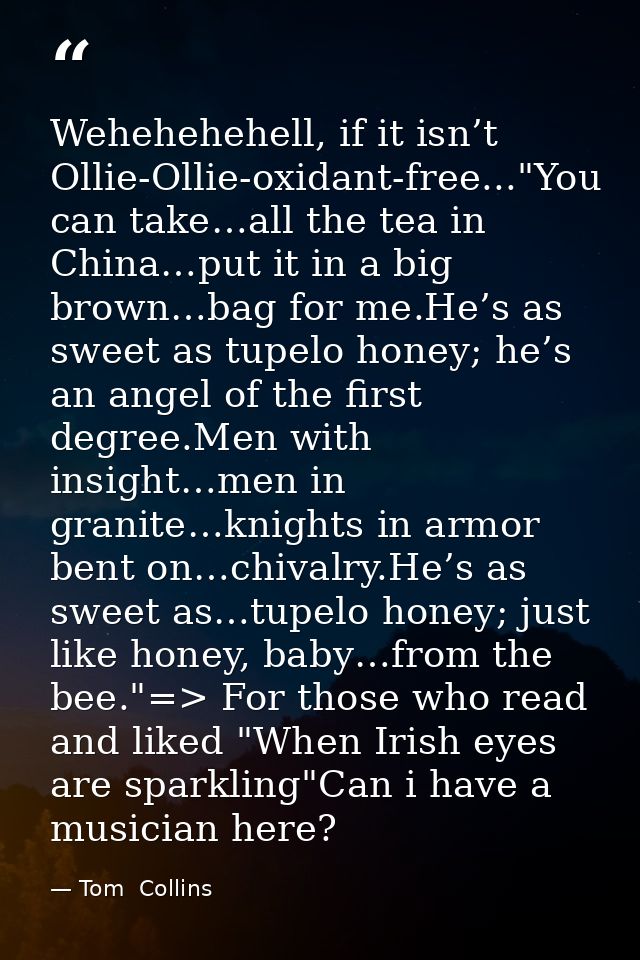 Wehehehehell, if it isn’t Ollie-Ollie-oxidant-free..."You can take…all the tea in China…put it in a big brown…bag for me — Tom  Collins