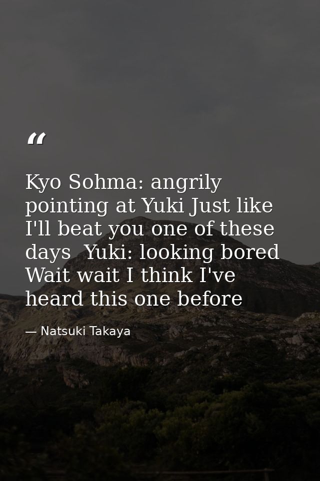 Kyo Sohma: angrily pointing at Yuki Just like I'll beat you one of these days  Yuki: looking bored Wait wait I think I'v — Natsuki Takaya