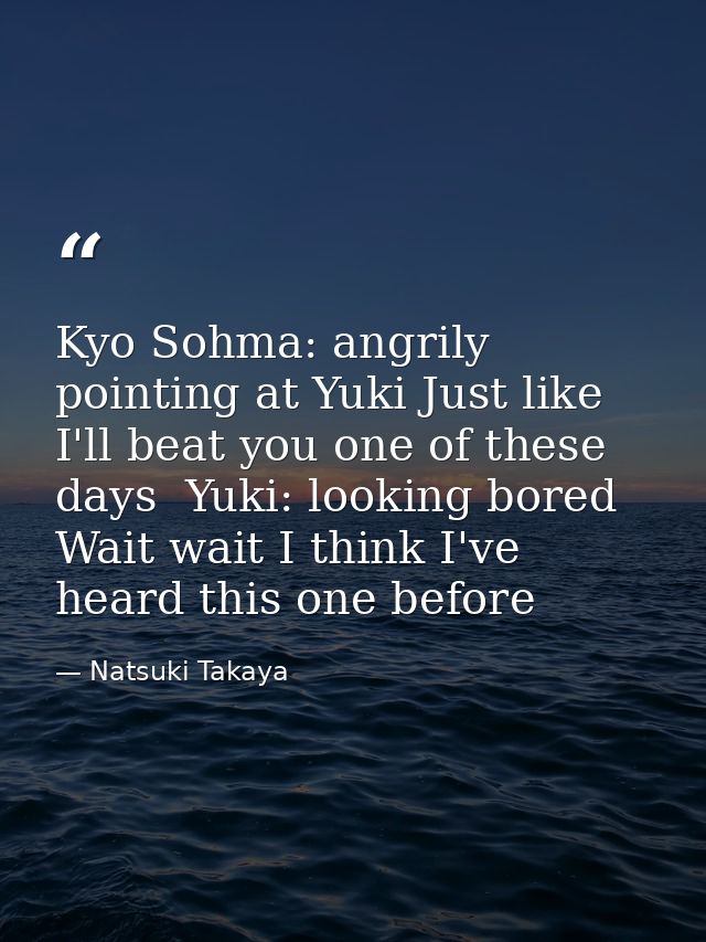 Kyo Sohma: angrily pointing at Yuki Just like I'll beat you one of these days  Yuki: looking bored Wait wait I think I'v — Natsuki Takaya