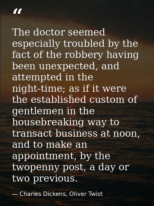 The doctor seemed especially troubled by the fact of the robbery having been unexpected, and attempted in the night-time — Charles Dickens, Oliver Twist