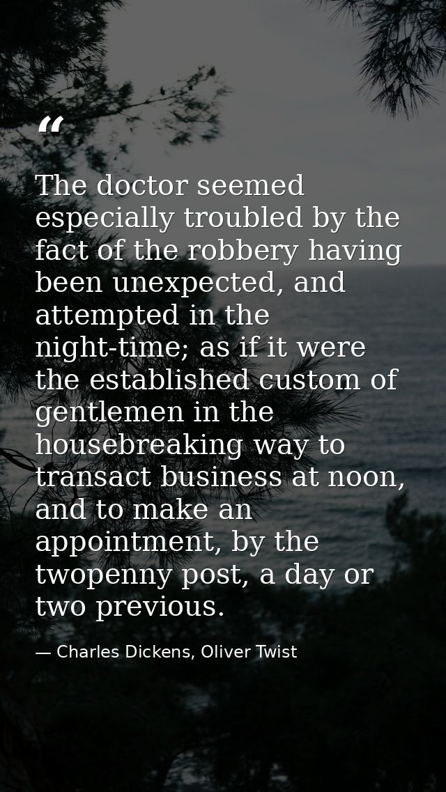 The doctor seemed especially troubled by the fact of the robbery having been unexpected, and attempted in the night-time — Charles Dickens, Oliver Twist