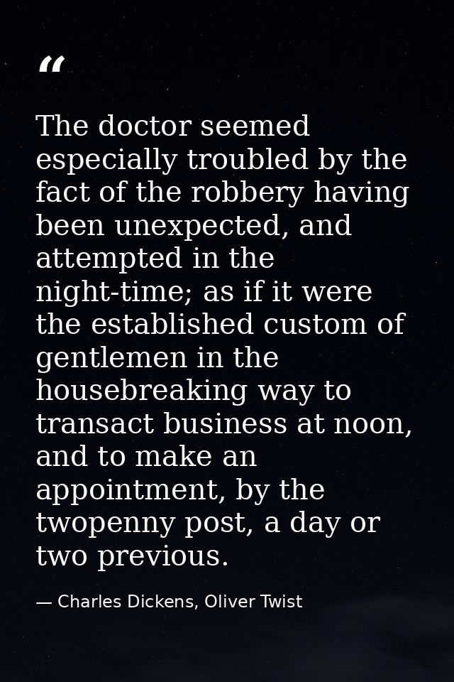 The doctor seemed especially troubled by the fact of the robbery having been unexpected, and attempted in the night-time — Charles Dickens, Oliver Twist