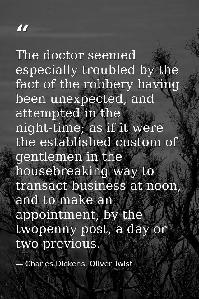 The doctor seemed especially troubled by the fact of the robbery having been unexpected, and attempted in the night-time — Charles Dickens, Oliver Twist