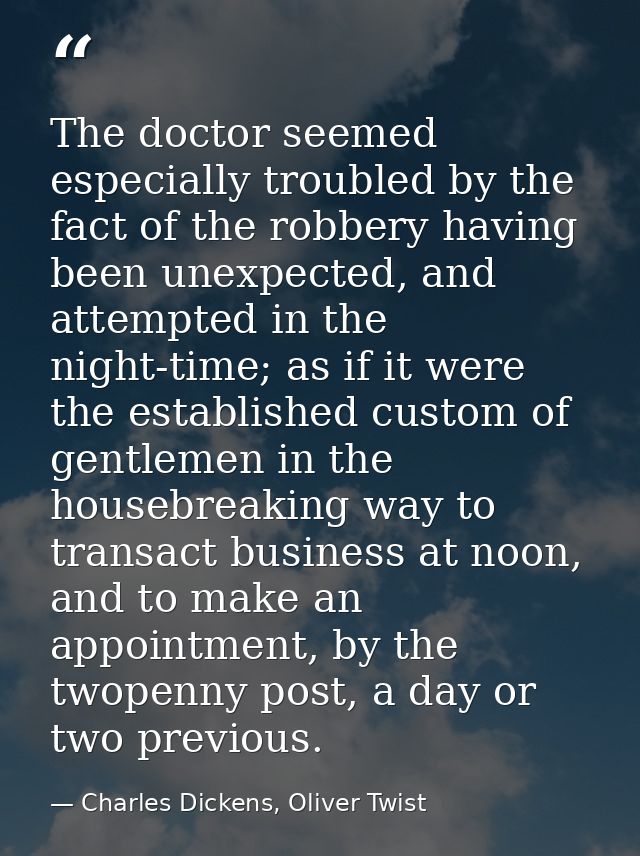 The doctor seemed especially troubled by the fact of the robbery having been unexpected, and attempted in the night-time — Charles Dickens, Oliver Twist