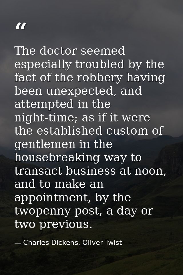 The doctor seemed especially troubled by the fact of the robbery having been unexpected, and attempted in the night-time — Charles Dickens, Oliver Twist