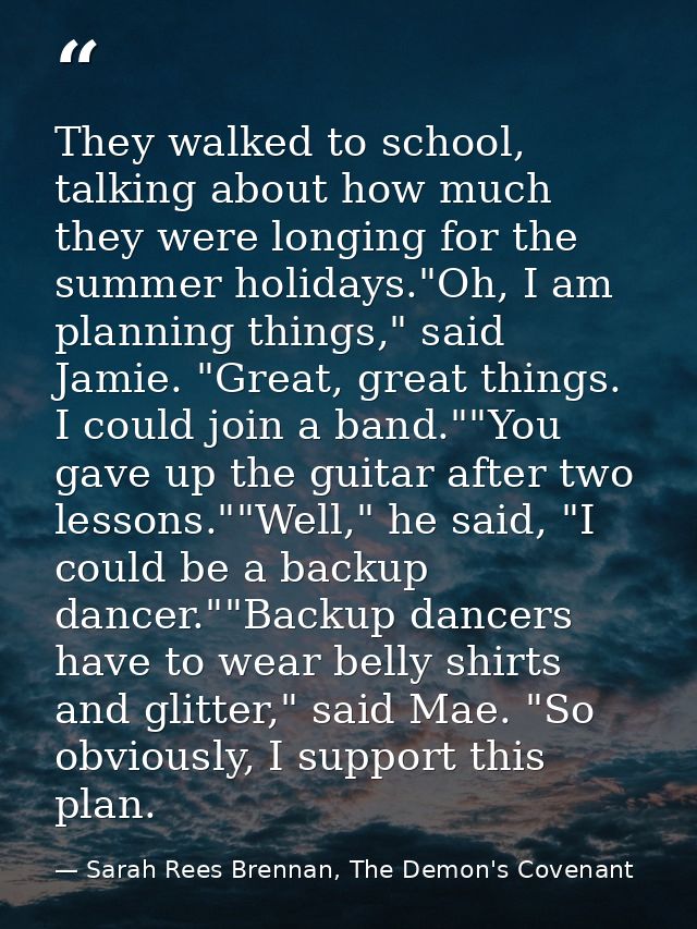 They walked to school, talking about how much they were longing for the summer holidays."Oh, I am planning things," said — Sarah Rees Brennan, The Demon's Covenant