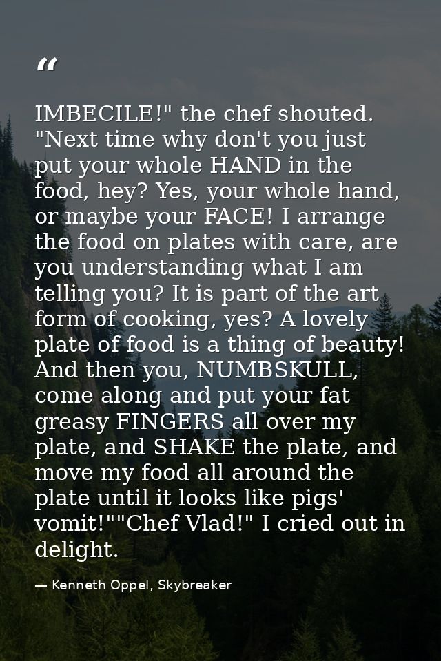 IMBECILE!" the chef shouted. "Next time why don't you just put your whole HAND in the food, hey? Yes, your whole hand, o — Kenneth Oppel, Skybreaker