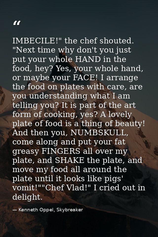 IMBECILE!" the chef shouted. "Next time why don't you just put your whole HAND in the food, hey? Yes, your whole hand, o — Kenneth Oppel, Skybreaker