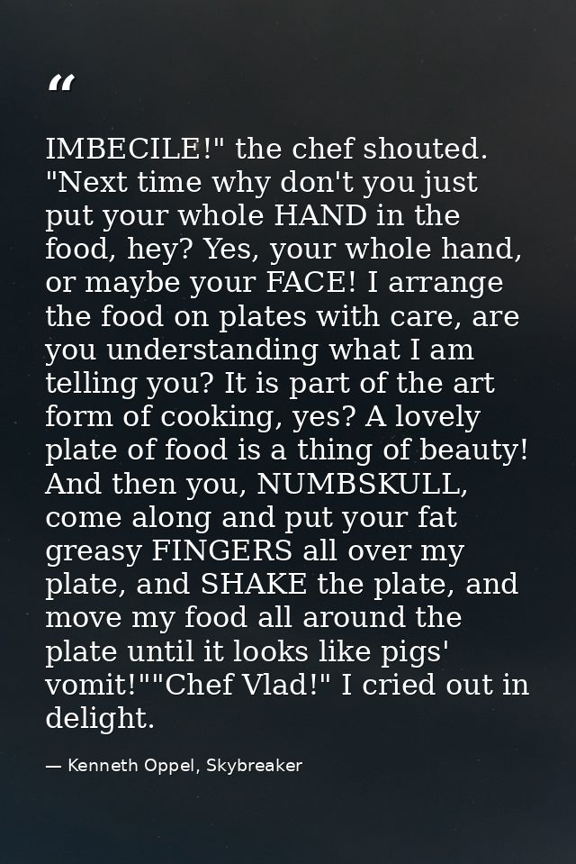 IMBECILE!" the chef shouted. "Next time why don't you just put your whole HAND in the food, hey? Yes, your whole hand, o — Kenneth Oppel, Skybreaker